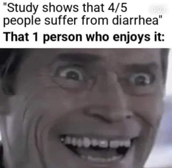 That one person who enjoys diarrhea.